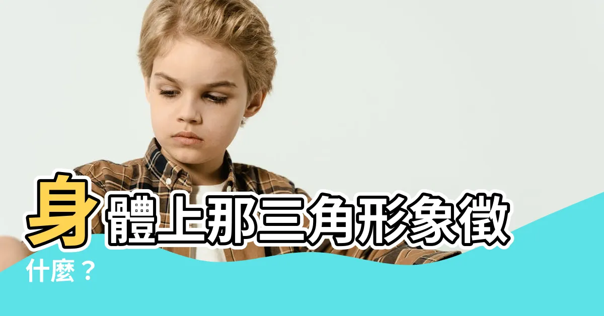 【三角形 意思】身體上那三角形象徵什麼？