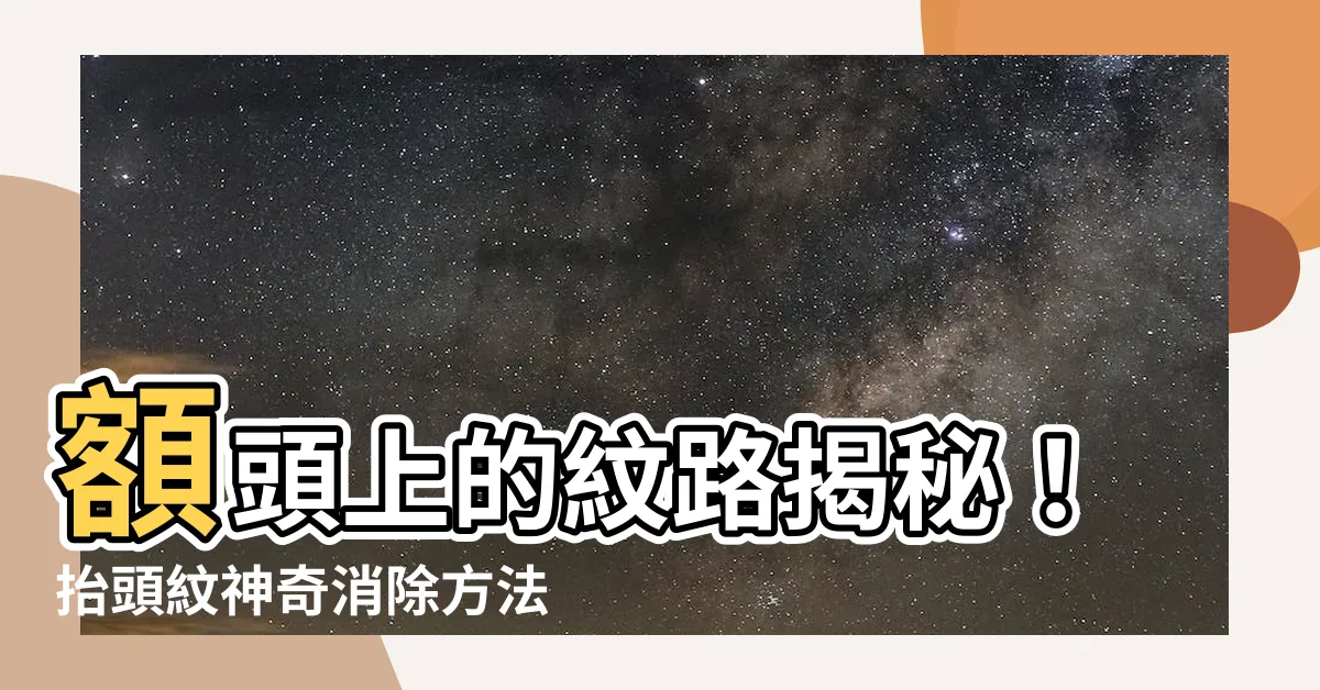 【額頭上的紋路】額頭上的紋路揭秘！抬頭紋神奇消除方法與面相學運勢破解