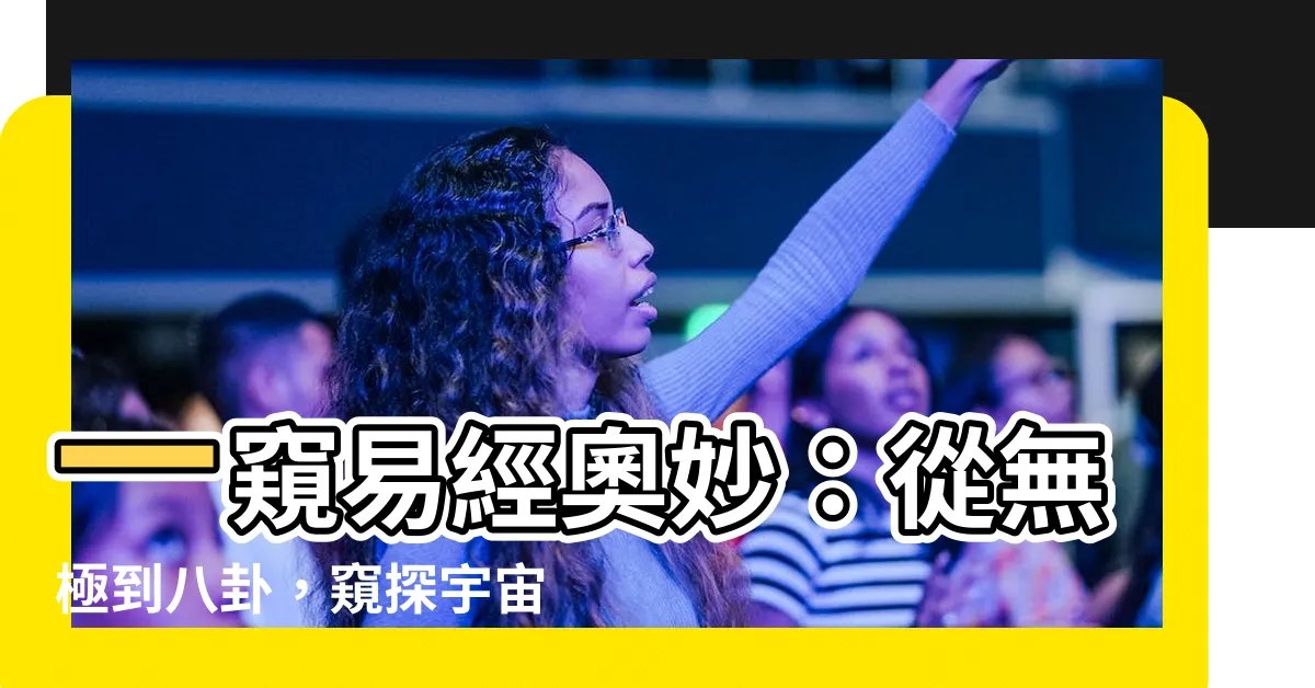 【無極生太極太極生兩儀兩儀生四象四象生八卦八卦演萬物】一窺易經奧妙：從無極到八卦，窺探宇宙萬物之生化