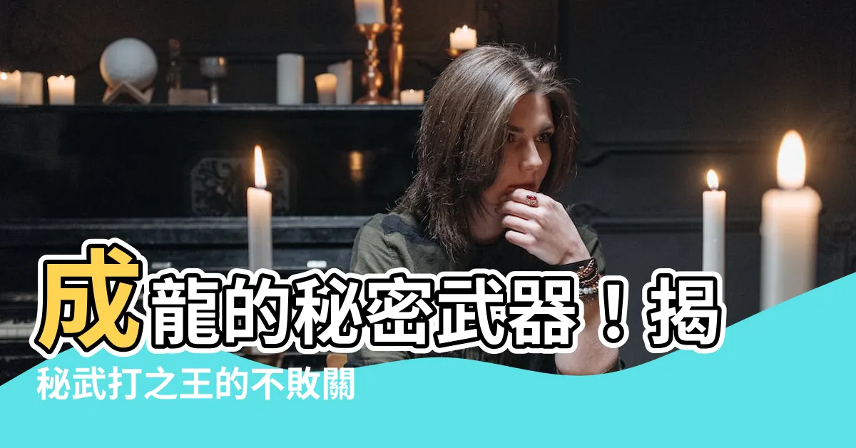 【成龍】成龍的秘密武器！揭秘武打之王的不敗關鍵