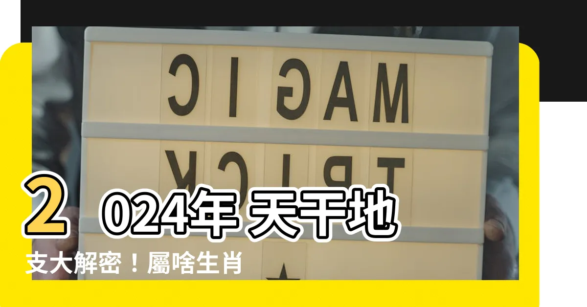 【2024年 天干地支】2024年 天干地支大解密！屬啥生肖？運勢如何一次搞懂