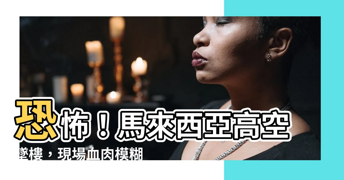【馬來西亞跳樓】恐怖！馬來西亞高空墜樓，現場血肉模糊