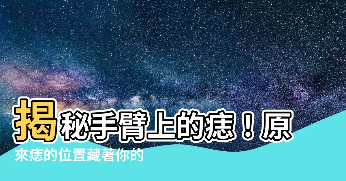 【手臂上的痣】揭秘手臂上的痣！原來痣的位置藏著你的好運所在