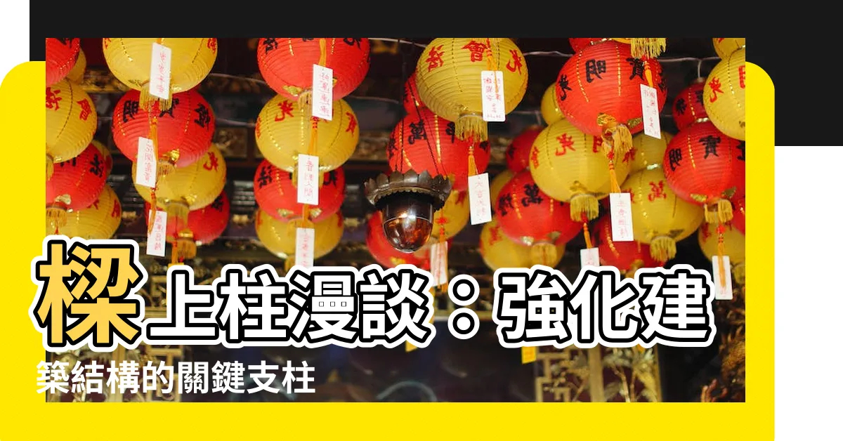 【樑上柱】樑上柱漫談：強化建築結構的關鍵支柱
