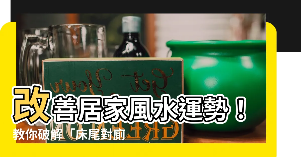 【牀尾對衞生間】改善居家風水運勢！教你破解「牀尾對廁所」的化煞妙招