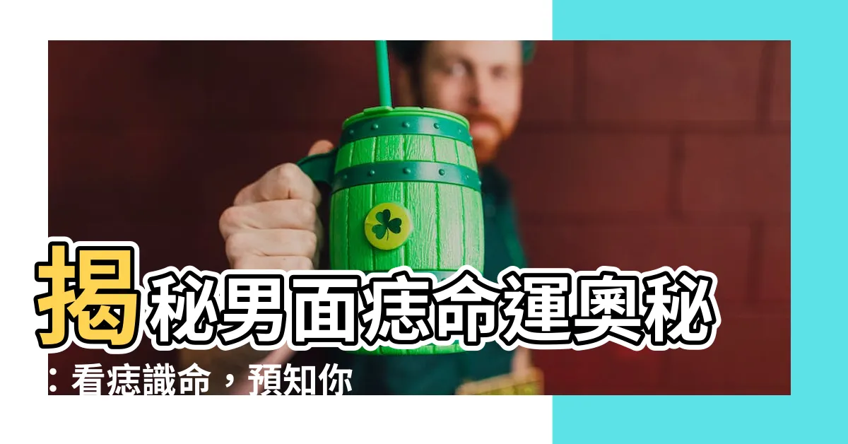【男面痣】揭秘男面痣命運奧秘：看痣識命，預知你的獨特人生！