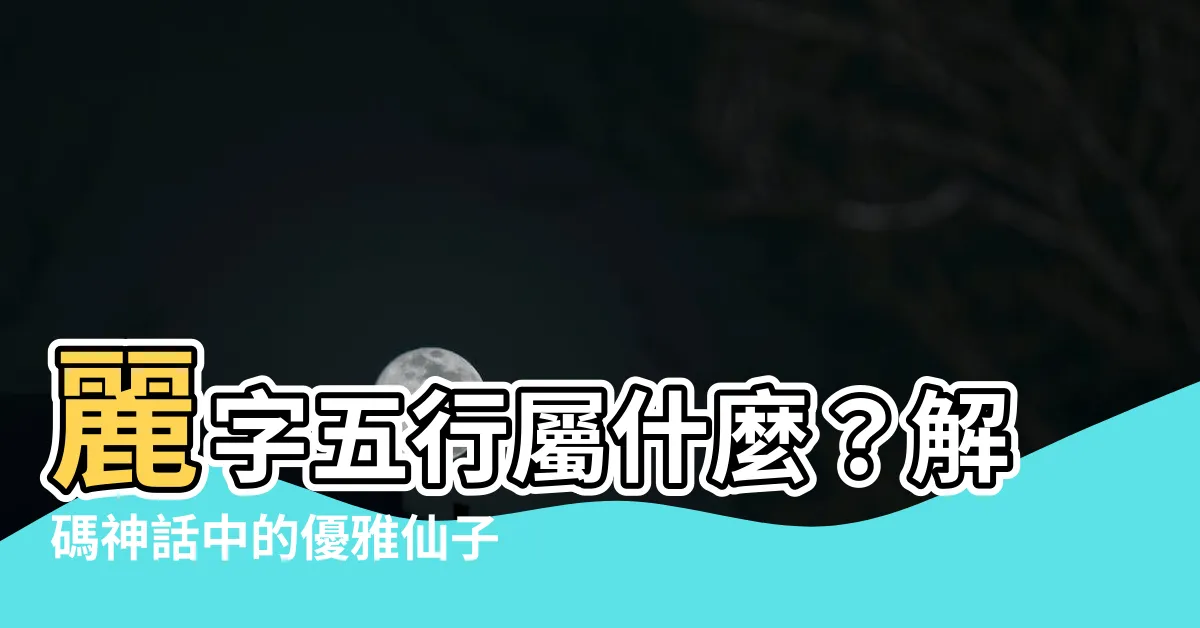 【麗字五行】麗字五行屬什麼？解碼神話中的優雅仙子