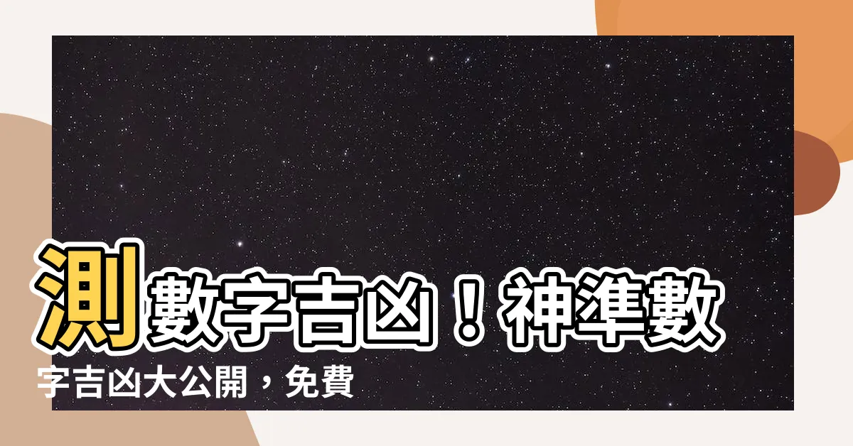 【測數字吉凶】測數字吉凶！神準數字吉凶大公開，免費查詢你的數字運勢