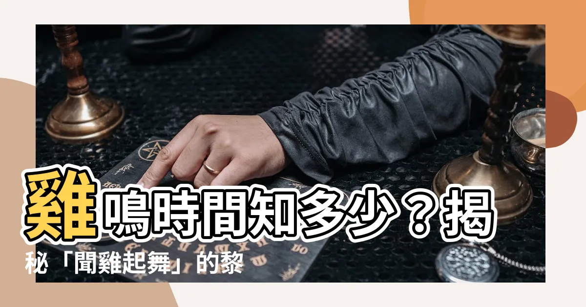 【雞鳴 時間】雞鳴時間知多少？揭秘「聞雞起舞」的黎明奧秘