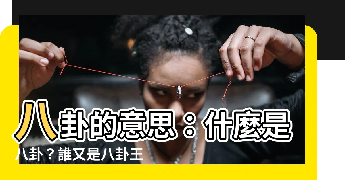 【八卦的意思】八卦的意思：什麼是八卦？誰又是八卦王？