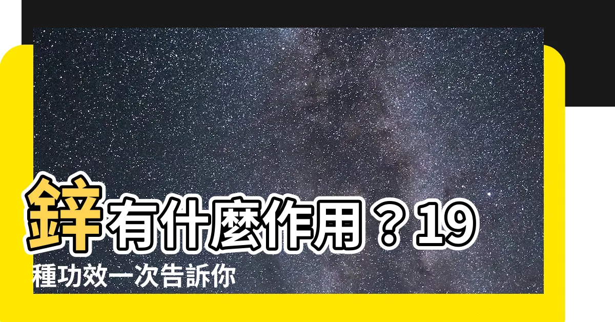 【有什麼作用】鋅有什麼作用？19 種功效一次告訴你