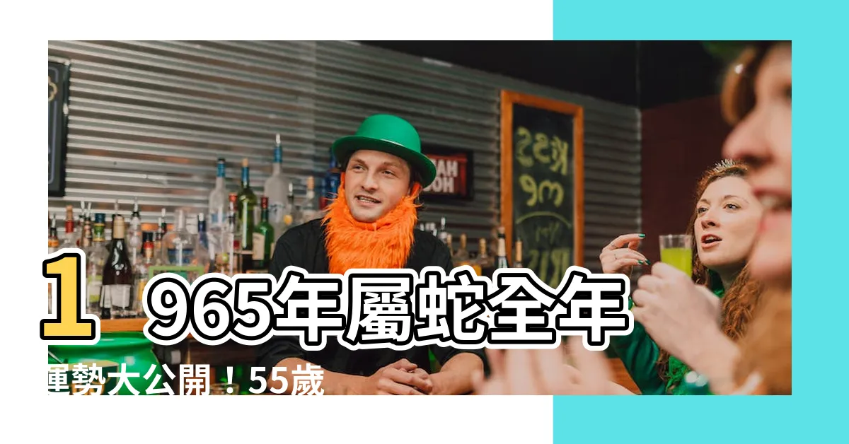 【1965年屬蛇】1965年屬蛇全年運勢大公開！55歲後命運如何？