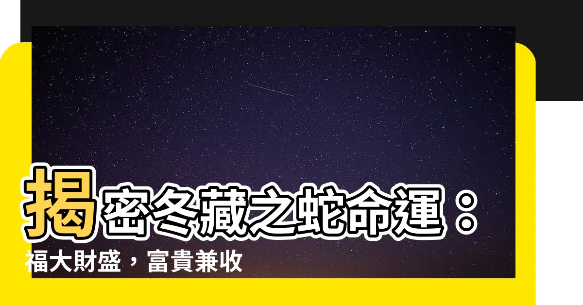 【冬藏之蛇】揭密冬藏之蛇命運：福大財盛，富貴兼收！