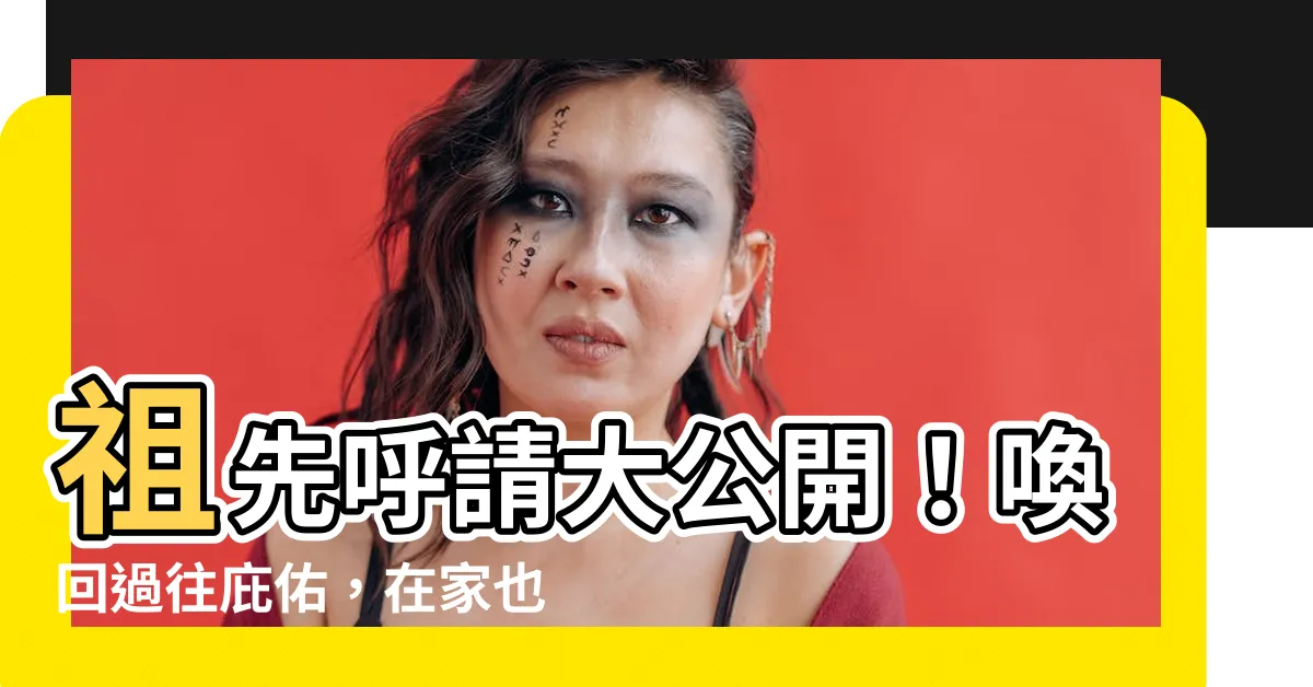 【呼請祖先】祖先呼請大公開！喚回過往庇佑，在家也能安撫祖先靈魂