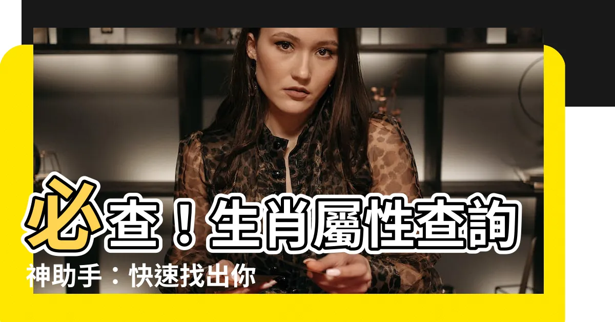 【生肖屬性查詢】必查！生肖屬性查詢神助手：快速找出你的守護神與五行相生相剋