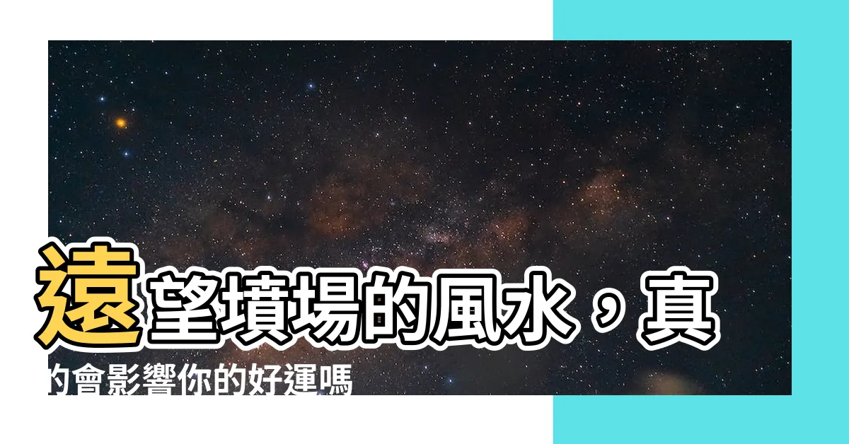 【遠望墳場風水】遠望墳場的風水，真的會影響你的好運嗎？