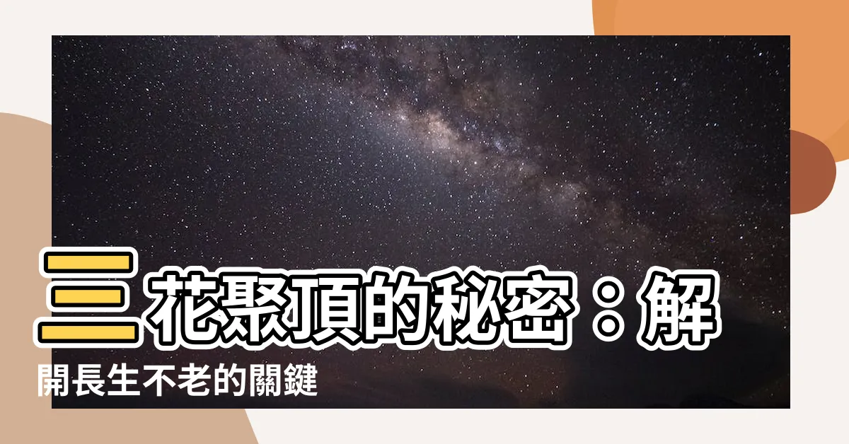 【三花聚頂意思】三花聚頂的秘密：解開長生不老的關鍵