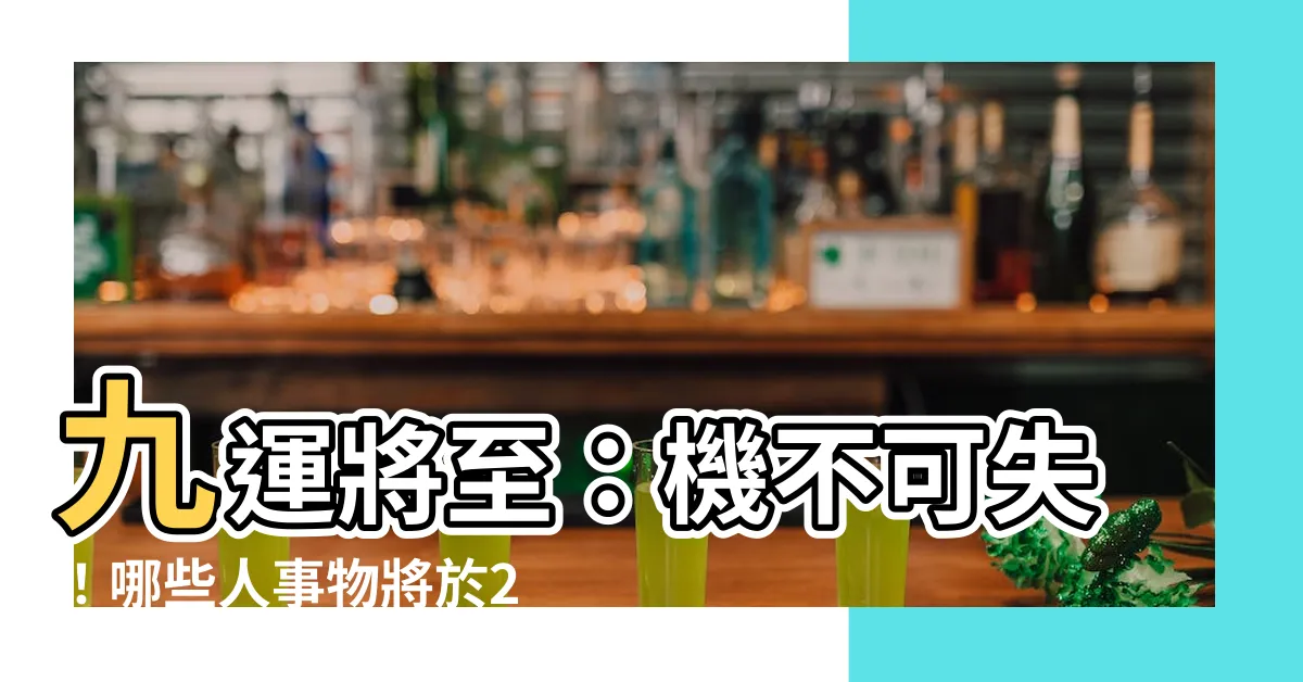 【九運將至】九運將至：機不可失！哪些人事物將於2024年迎來大旺運？