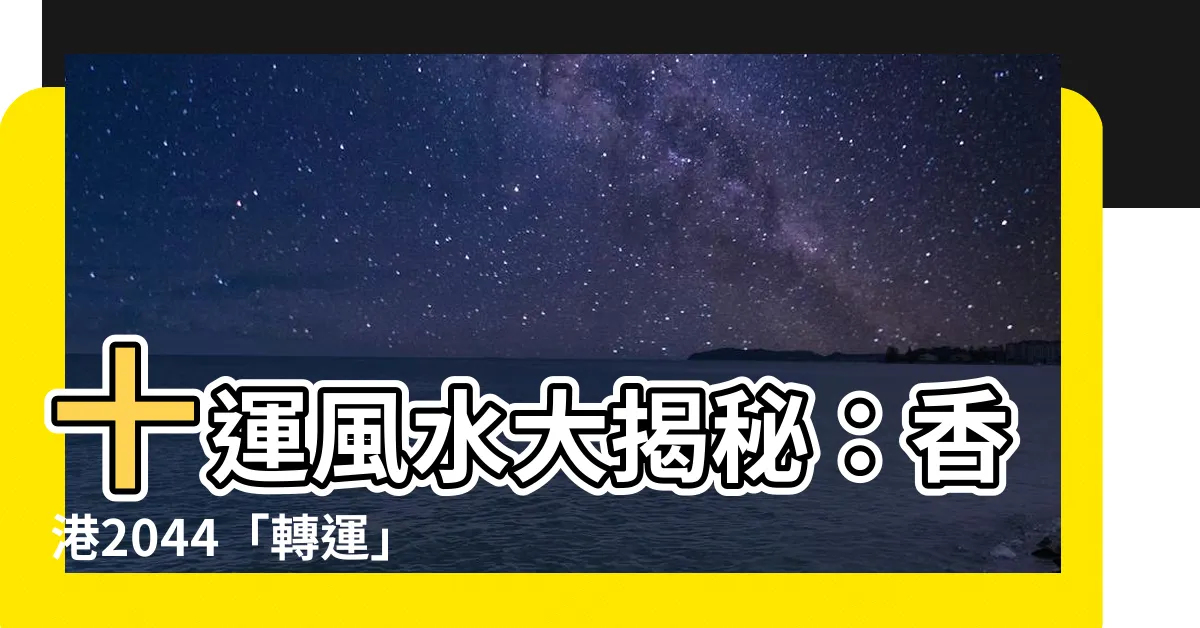 【十運風水】十運風水大揭秘：香港2044「轉運」最新運勢預測！