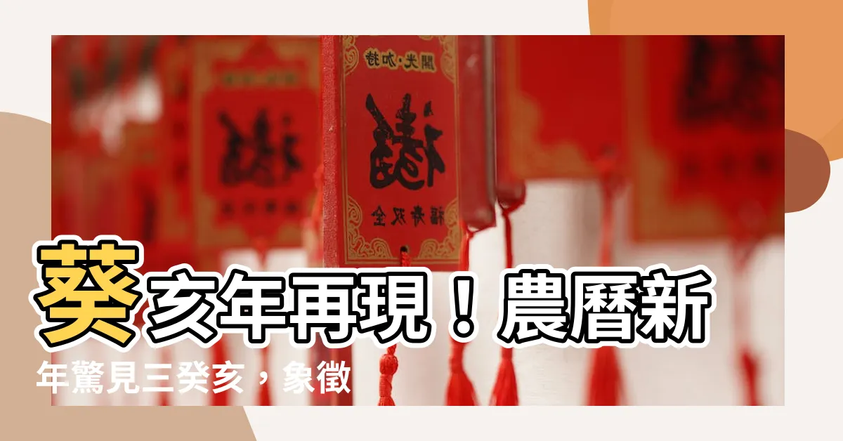【葵亥】葵亥年再現！農曆新年驚見三癸亥，象徵著什麼？