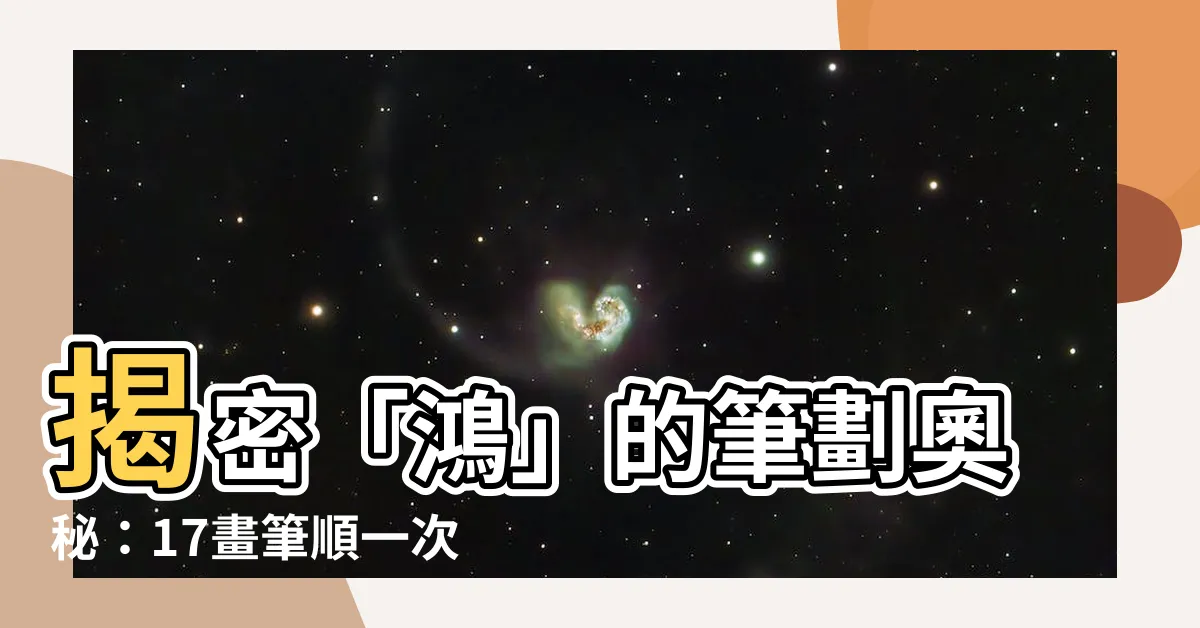 【鴻的筆劃】揭密「鴻」的筆劃奧秘：17畫筆順一次搞懂！