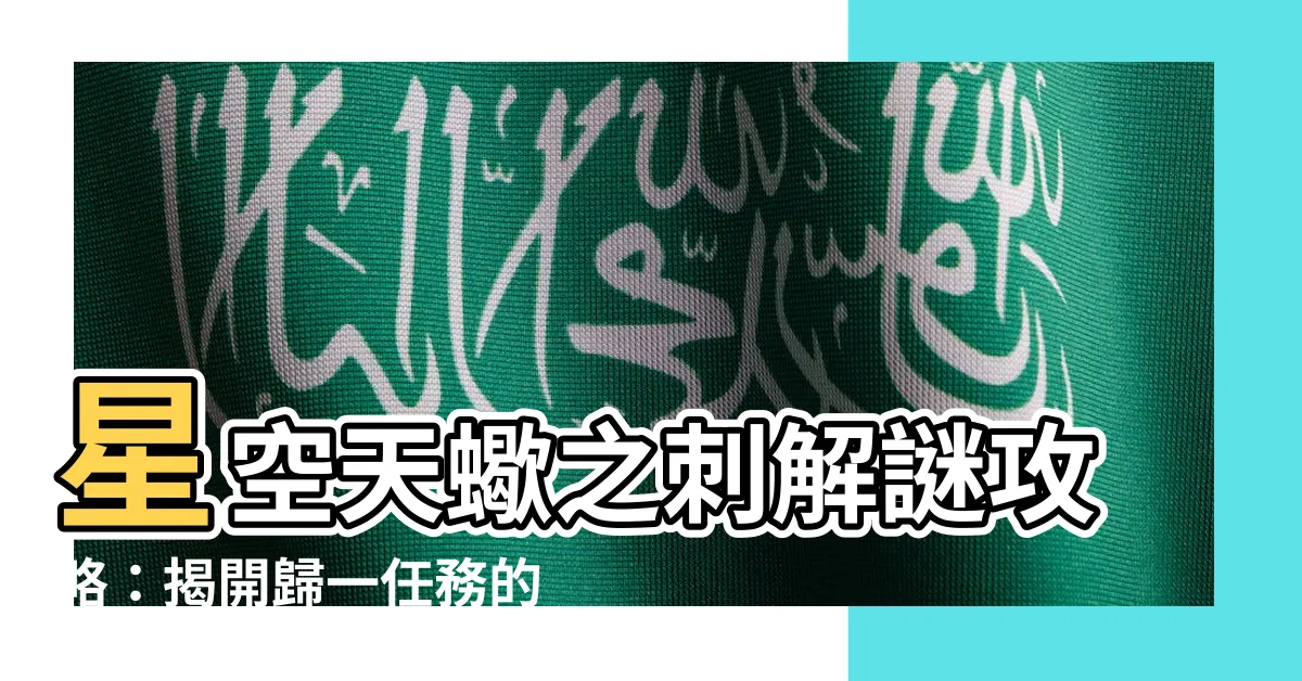 【星空 天蠍之刺】星空天蠍之刺解謎攻略：揭開歸一任務的秘密