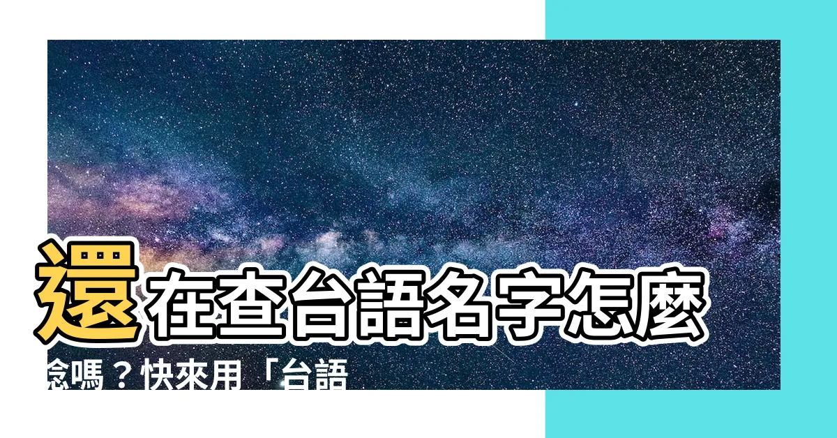 【台語名字】還在查台語名字怎麼唸嗎？快來用「台語名字唸法查詢」一鍵解決！