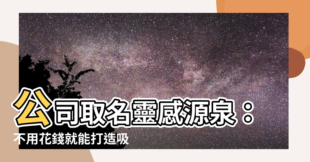 【公司名字】公司取名靈感源泉：不用花錢就能打造吸睛好名號