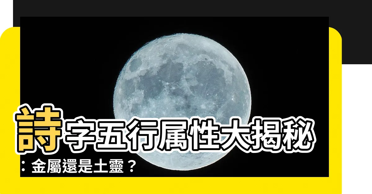 【詩字五行】詩字五行屬性大揭秘：金屬還是土靈？