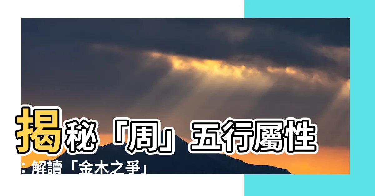 【周 五行】揭秘「周」五行屬性：解讀「金木之爭」的真正意義