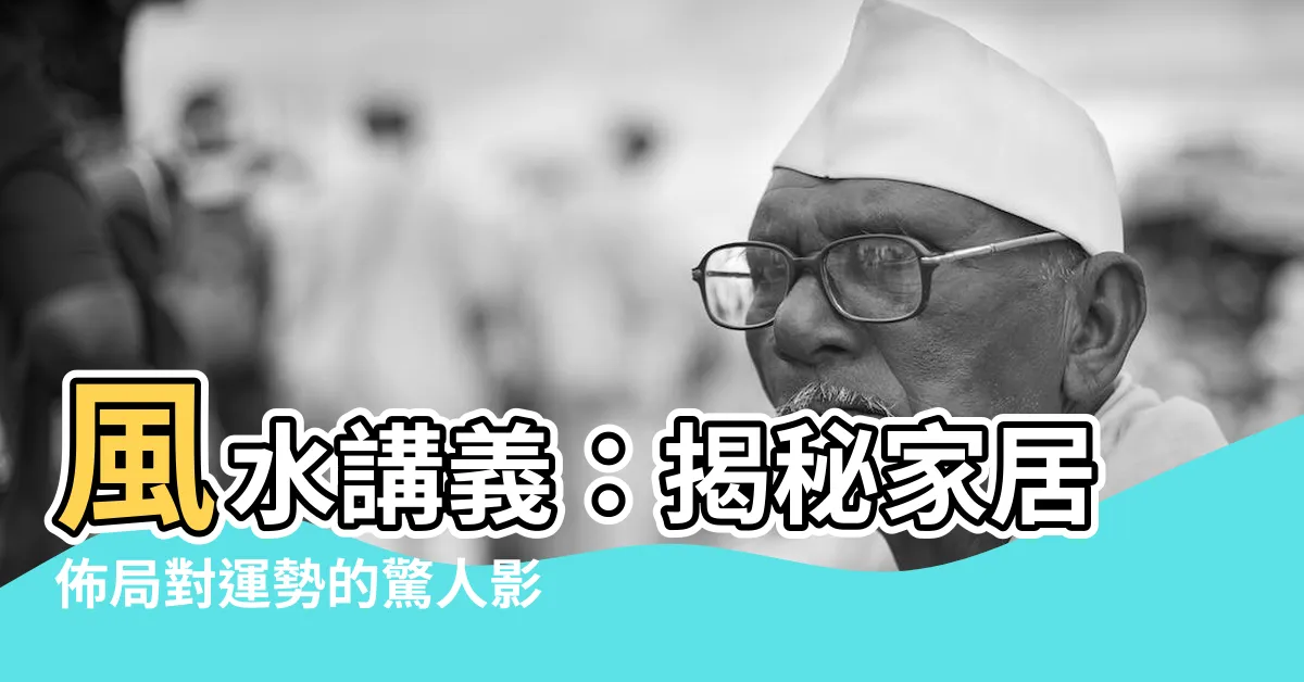 【風水講義】風水講義：揭秘家居佈局對運勢的驚人影響，助你提升整體幸福感
