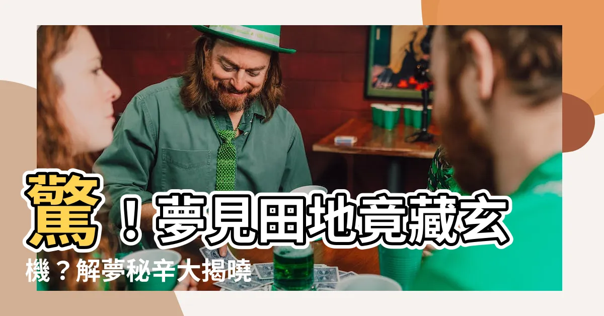 【夢見田地】驚！夢見田地竟藏玄機？解夢秘辛大揭曉