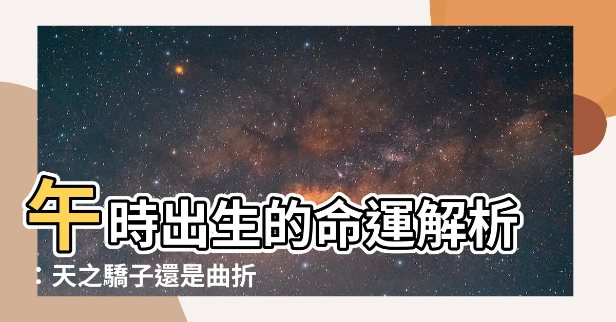 【午時生的人】午時出生的命運解析：天之驕子還是曲折坎坷？