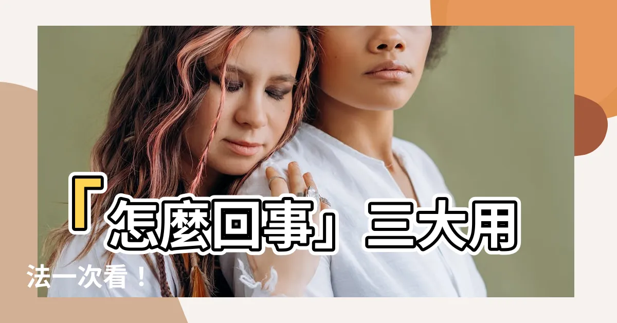 【怎麼回事】「怎麼回事」三大用法一次看！