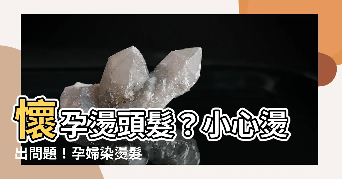 【懷孕燙頭髮】懷孕燙頭髮？小心燙出問題！孕婦染燙髮的風險與注意事項