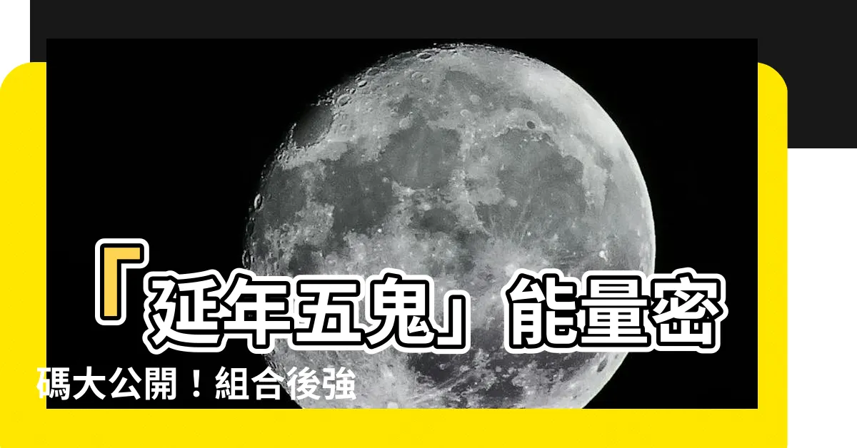【延年五鬼】「延年五鬼」能量密碼大公開！組合後強大吉凶變化大揭秘