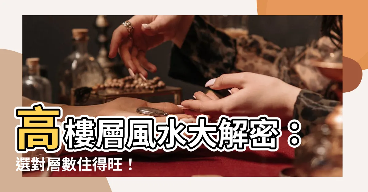 【高樓層風水】高樓層風水大解密：選對層數住得旺！