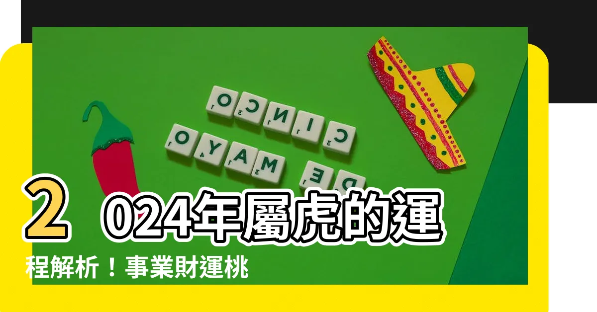 【屬虎的運勢】2024年屬虎的運程解析！事業財運桃花各方運勢大公開！