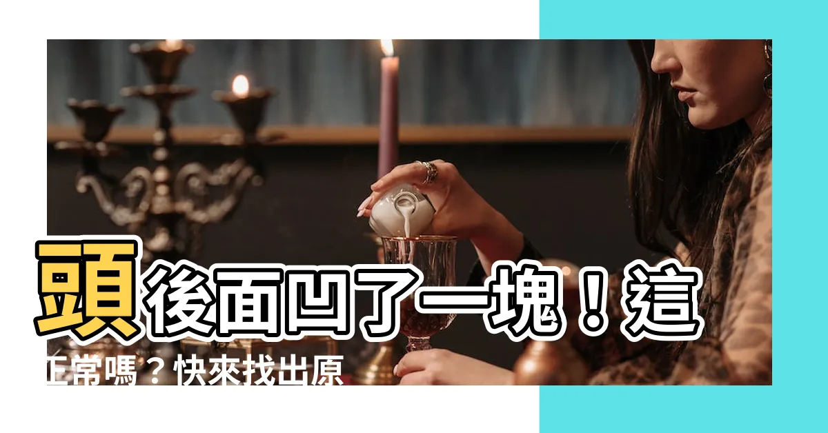 【頭後面凹一塊】頭後面凹了一塊！這正常嗎？快來找出原因！