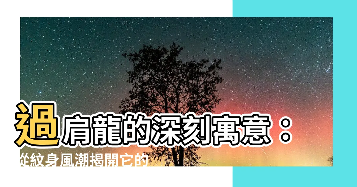 【過肩龍意思】過肩龍的深刻寓意：從紋身風潮揭開它的驚人意義