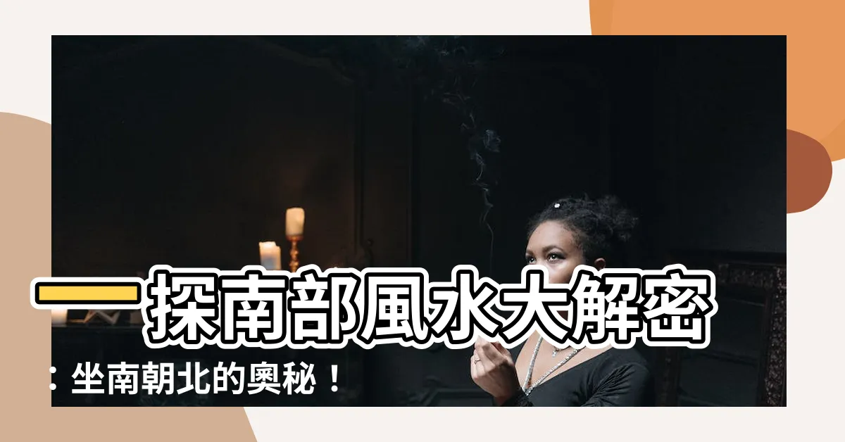 【南 風水】一探南部風水大解密：坐南朝北的奧秘！
