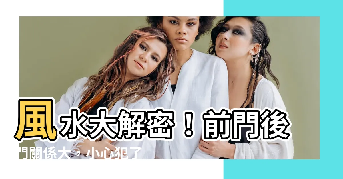 【前門 後門】風水大解密！前門後門關係大，小心犯了這些禁忌後悔莫及