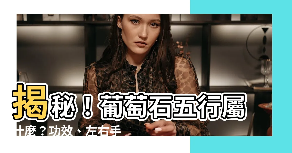 【葡萄石五行】揭秘！葡萄石五行屬什麼？功效、左右手佩戴與橄欖石差異全解析