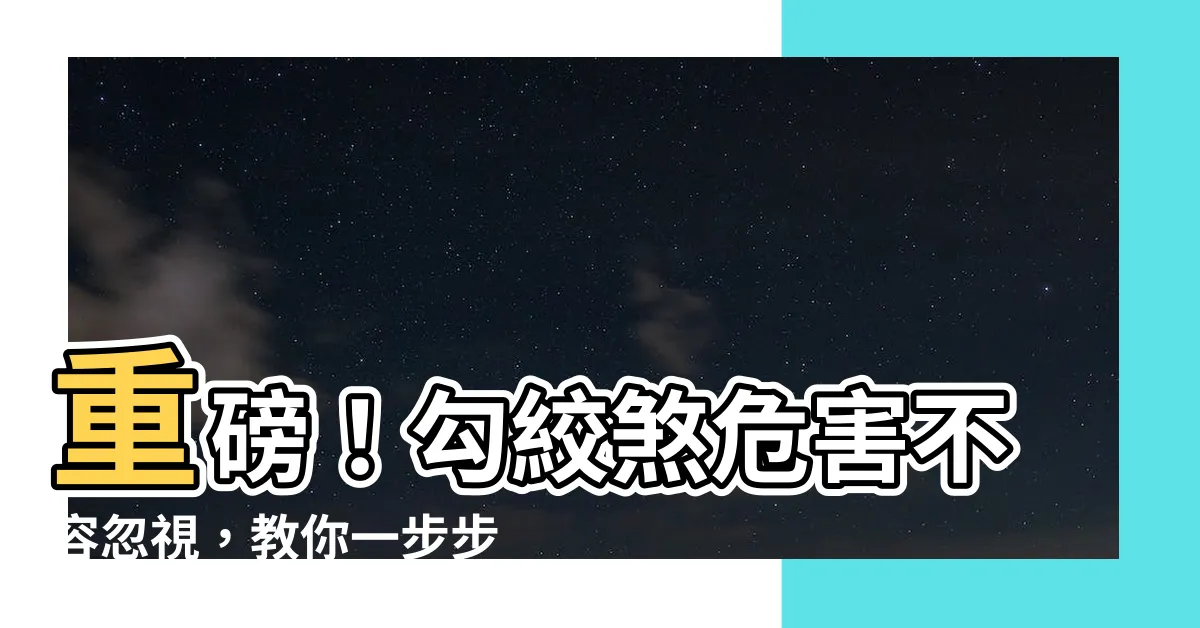 【勾絞化解】重磅！勾絞煞危害不容忽視，教你一步步化解！