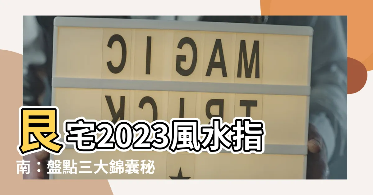 【艮宅2023】艮宅2023風水指南：盤點三大錦囊秘訣，助你順遂整年！