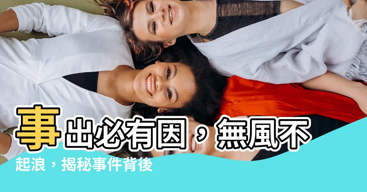 【事出必有因】事出必有因，無風不起浪，揭秘事件背後的謎團