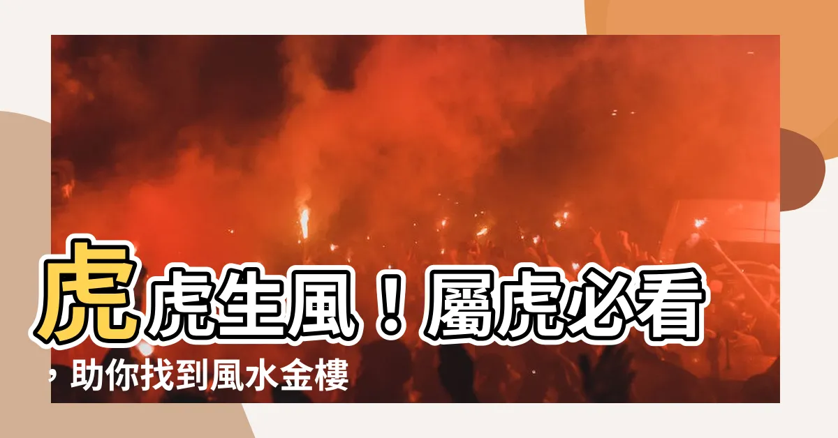 【屬虎適合的樓層】虎虎生風！屬虎必看，助你找到風水金樓！
