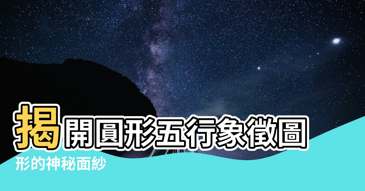 【圓形五行】揭開圓形五行象徵圖形的神秘面紗