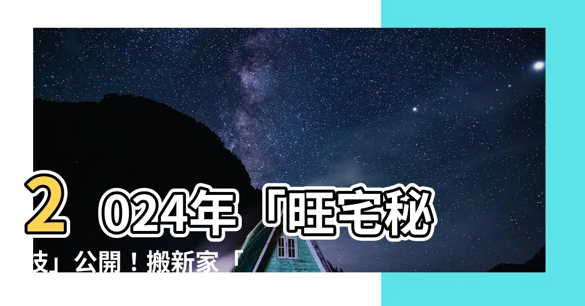 【新家風水】2024年「旺宅秘技」公開！搬新家「風水」攻略一次搞懂
