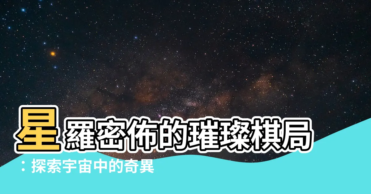 【羅棋佈】星羅密佈的璀璨棋局：探索宇宙中的奇異棋子